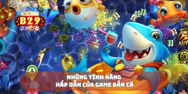 Những tính năng hấp dẫn của game bắn cá